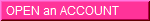   OPEN an ACCOUNT