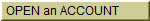   OPEN an ACCOUNT